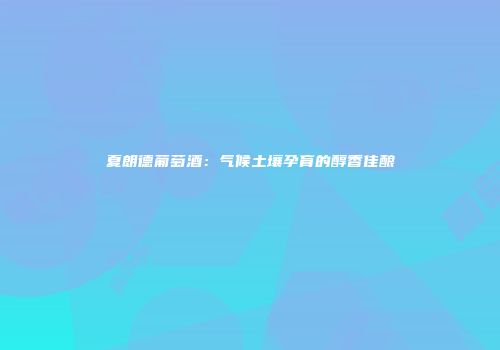 夏朗德葡萄酒：气候土壤孕育的醇香佳酿
