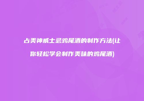 占美神威士忌鸡尾酒的制作方法(让你轻松学会制作美味的鸡尾酒)