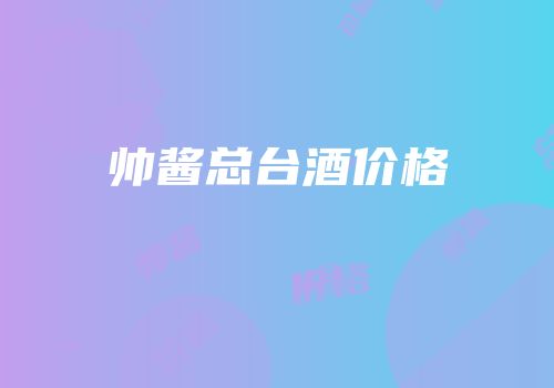 帅酱总台酒价格