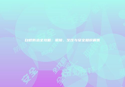 白蚁防治全攻略：驱除、烹饪与安全知识解答
