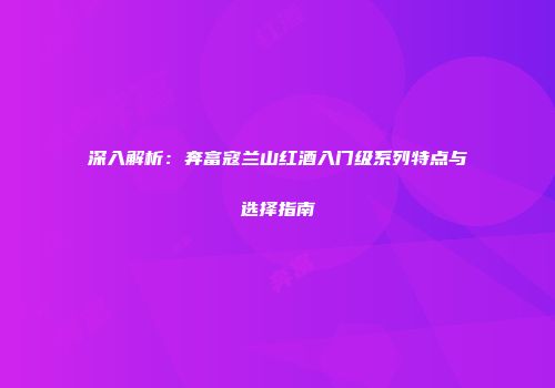 深入解析：奔富寇兰山红酒入门级系列特点与选择指南