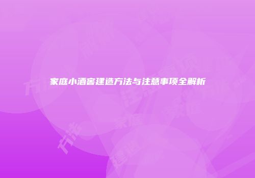 家庭小酒窖建造方法与注意事项全解析