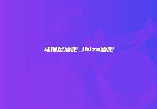 马提尼酒吧_ibiza酒吧