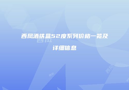 西凤酒铁盒52度系列价格一览及详细信息
