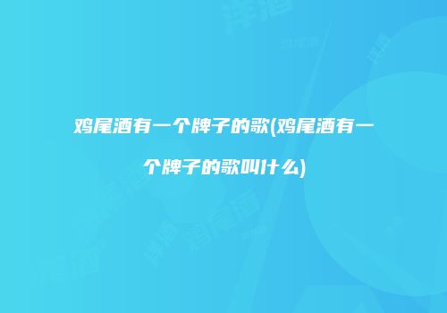 鸡尾酒有一个牌子的歌(鸡尾酒有一个牌子的歌叫什么)