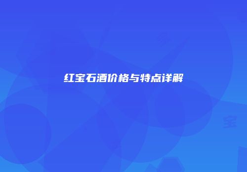 红宝石酒价格与特点详解