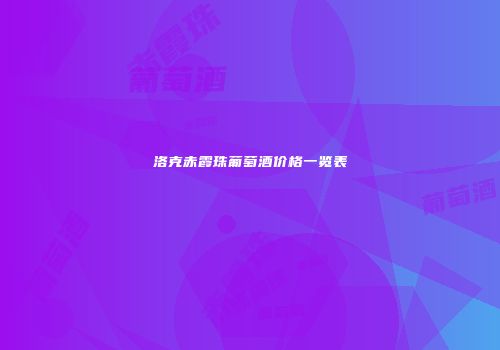 洛克赤霞珠葡萄酒价格一览表