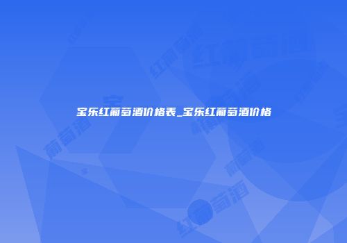 宝乐红葡萄酒价格表_宝乐红葡萄酒价格