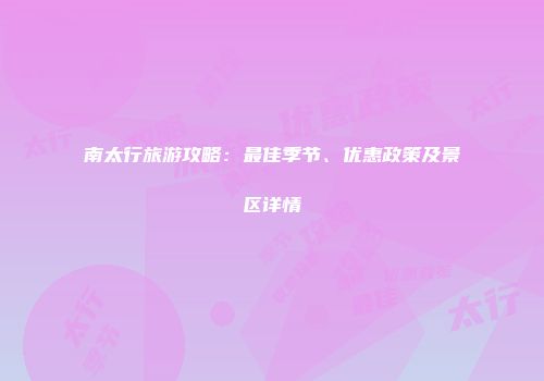 南太行旅游攻略：最佳季节、优惠政策及景区详情