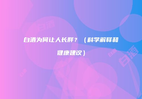 白酒为何让人长胖？（科学解释和健康建议）