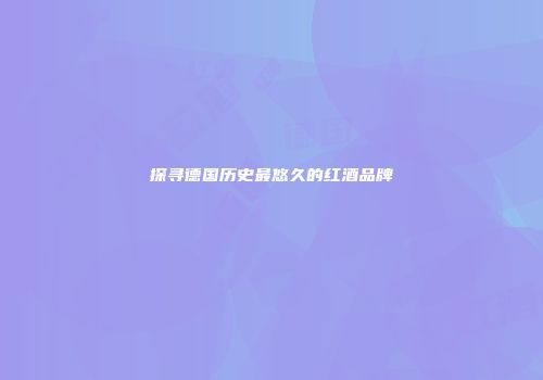 探寻德国历史最悠久的红酒品牌