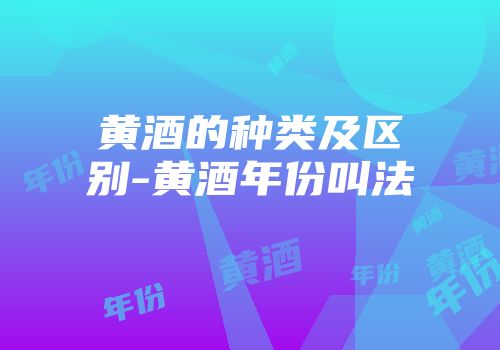 黄酒的种类及区别-黄酒年份叫法