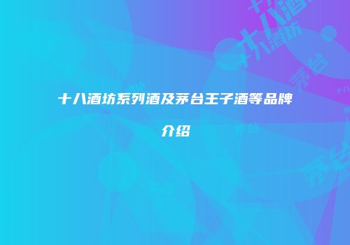 十八酒坊系列酒及茅台王子酒等品牌介绍