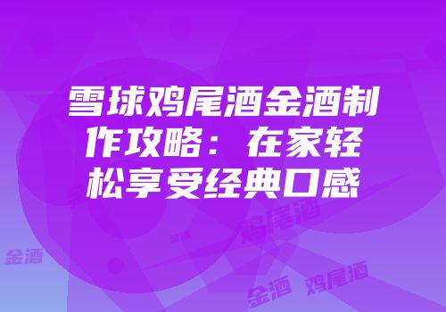 雪球鸡尾酒金酒制作攻略：在家轻松享受经典口感