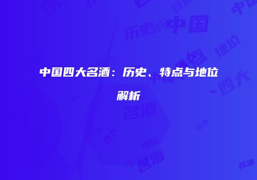 中国四大名酒：历史、特点与地位解析