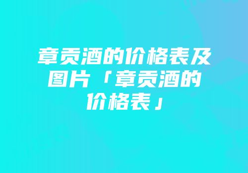 章贡酒的价格表及图片「章贡酒的价格表」