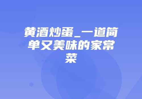 黄酒炒蛋_一道简单又美味的家常菜