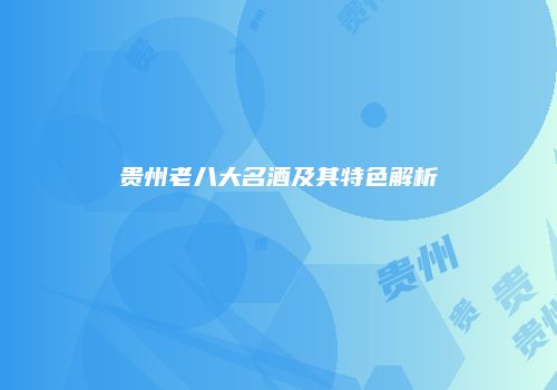 贵州老八大名酒及其特色解析