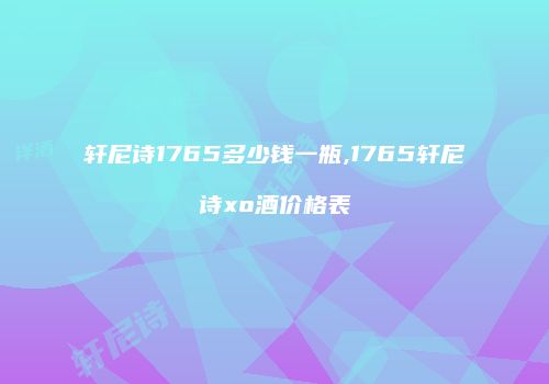 轩尼诗1765多少钱一瓶,1765轩尼诗xo酒价格表