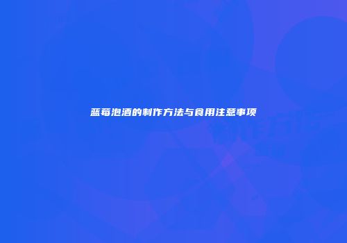 蓝莓泡酒的制作方法与食用注意事项