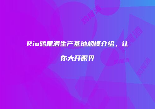 Rio鸡尾酒生产基地规模介绍，让你大开眼界