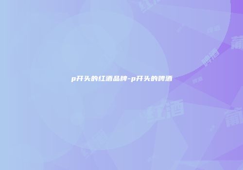 p开头的红酒品牌-p开头的啤酒