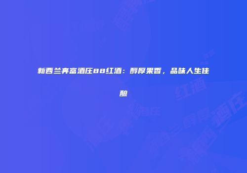 新西兰奔富酒庄88红酒：醇厚果香，品味人生佳酿