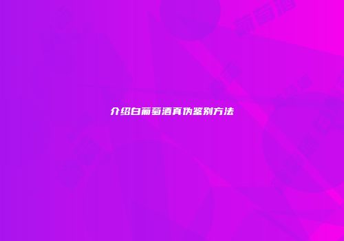 介绍白葡萄酒真伪鉴别方法