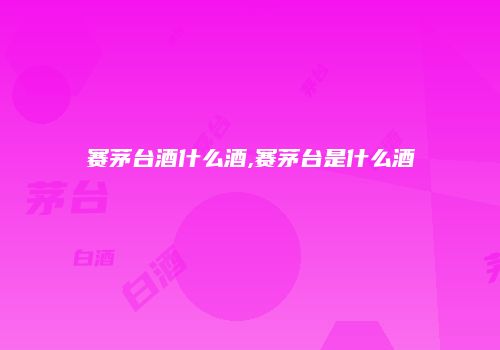 赛茅台酒什么酒,赛茅台是什么酒