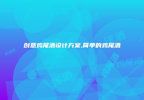 创意鸡尾酒设计方案,简单的鸡尾酒