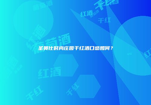 圣奥仕时尚庄园干红酒口感如何？