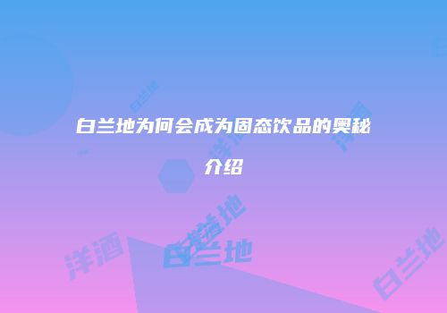 白兰地为何会成为固态饮品的奥秘介绍