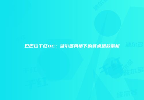 巴巴拉干红OC：波尔多风情下的餐桌爆款解析