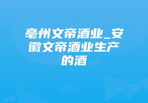 亳州文帝酒业_安徽文帝酒业生产的酒