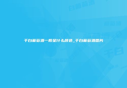 干白葡萄酒一般呈什么颜色_干白葡萄酒图片