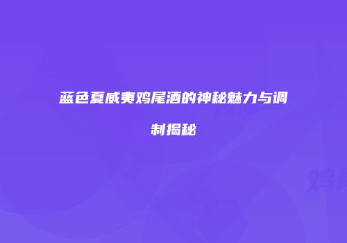 蓝色夏威夷鸡尾酒的神秘魅力与调制揭秘