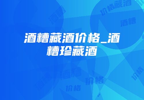 酒糟藏酒价格_酒糟珍藏酒