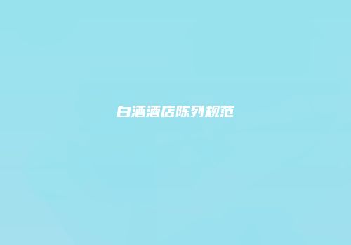白酒酒店陈列规范