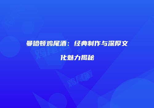 曼哈顿鸡尾酒：经典制作与深厚文化魅力揭秘