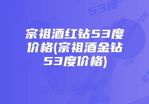 宗祖酒红钻53度价格(宗祖酒金钻53度价格)