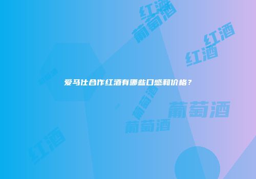 爱马仕合作红酒有哪些口感和价格？