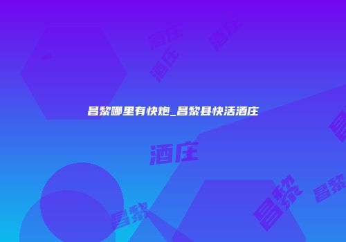 昌黎哪里有快炮_昌黎县快活酒庄