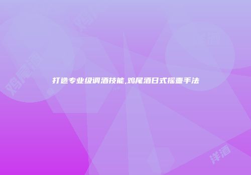 打造专业级调酒技能,鸡尾酒日式摇壶手法