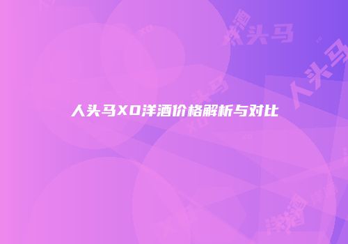 人头马XO洋酒价格解析与对比