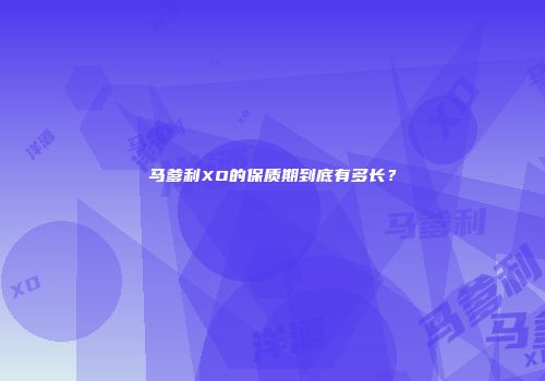 马爹利XO的保质期到底有多长？
