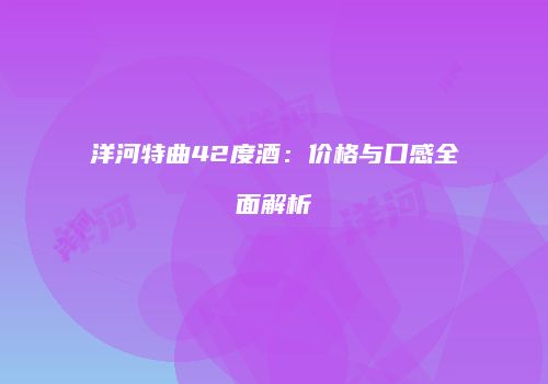 洋河特曲42度酒：价格与口感全面解析