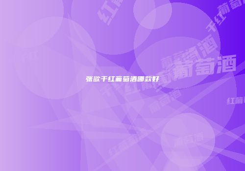 张欲干红葡萄酒哪款好