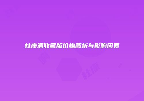 杜康酒收藏版价格解析与影响因素