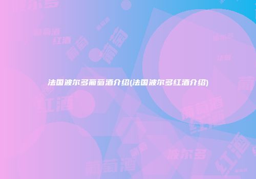 法国波尔多葡萄酒介绍(法国波尔多红酒介绍)