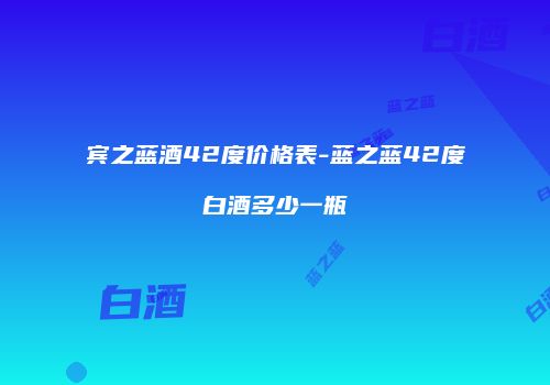 宾之蓝酒42度价格表-蓝之蓝42度白酒多少一瓶